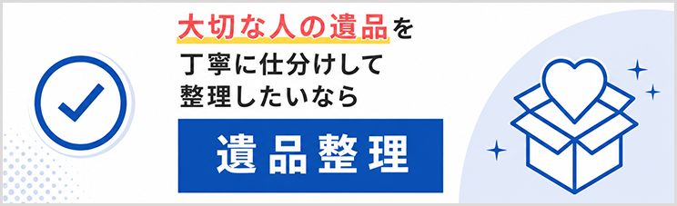 大切な人の遺品を丁寧に仕分けして整理したいなら遺品整理