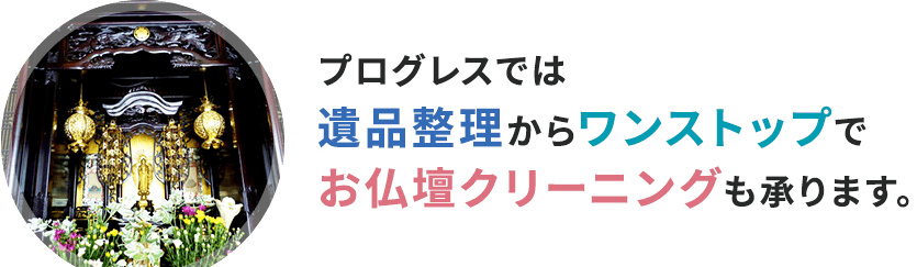 プログレスでは遺品整理からワンストップでお仏壇クリーニングも承ります