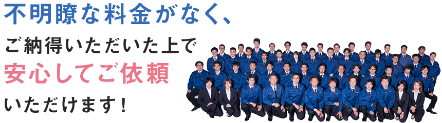 不明瞭な料金がなく、ご納得いただいた上で安心してご依頼いただけます！