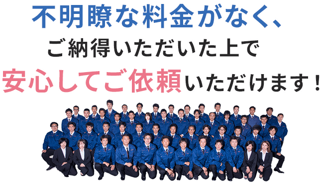 不明瞭な料金がなく、ご納得いただいた上で安心してご依頼いただけます！