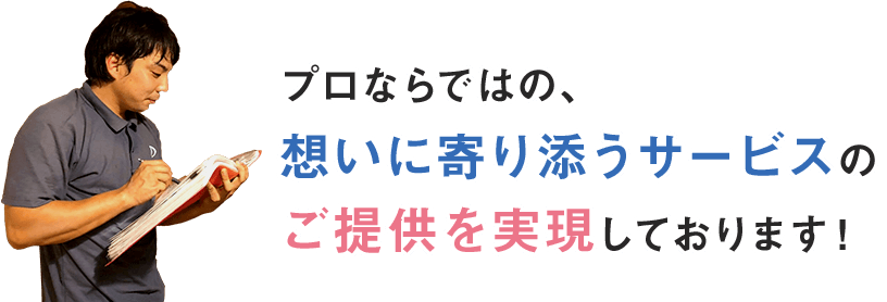 プロならではの、想いに寄り添うサービスのご提供を実現しております！