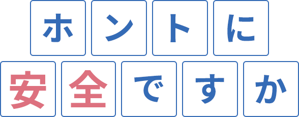 ホントに安全ですか？