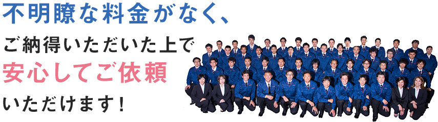 不明瞭な料金がなく、ご納得いただいた上で安心してご依頼いただけます！