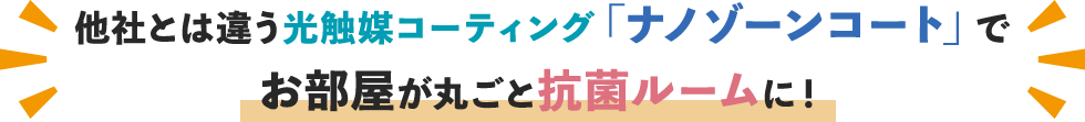 他社とは違う光触媒コーティング「ナノゾーンコート」でお部屋が丸ごと抗菌ルームに！