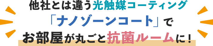 他社とは違う光触媒コーティング「ナノゾーンコート」でお部屋が丸ごと抗菌ルームに！