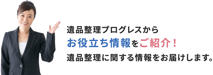 遺品整理プログレスからお役立ち情報をご紹介！遺品整理に関する情報をお届けします。