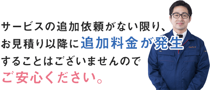 サービスの追加依頼がない限り、お見積もり以降に追加料金が発生することはございませんのでご安心ください。