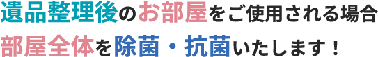 遺品整理後のお部屋をご使用される場合部屋全体を除菌・抗菌いたします！