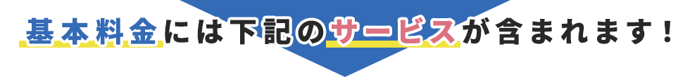 基本料金には下記のサービスが含まれます！