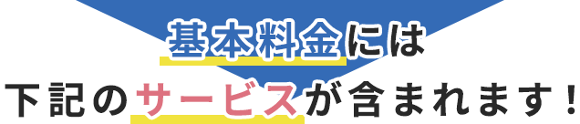 基本料金には下記のサービスが含まれます！