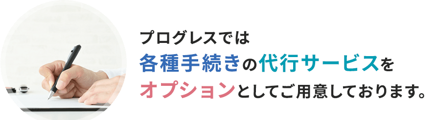 プログレスでは各種手続きの代行サービスをオプションとしてご用意しております。