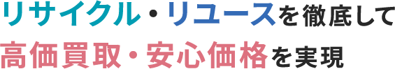 リサイクル・リユースを徹底して高価買取・安心価格を実現