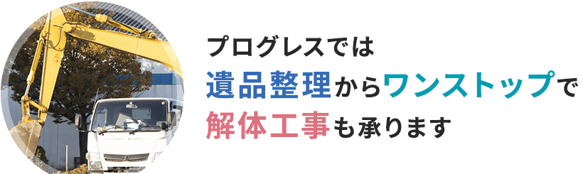 プログレスでは遺品整理からワンストップで解体工事も承ります