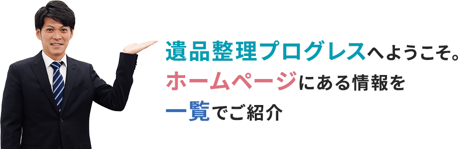 遺品整理プログレスへようこそ。ホームページにある情報を一覧でご紹介